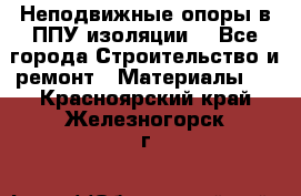 Неподвижные опоры в ППУ изоляции. - Все города Строительство и ремонт » Материалы   . Красноярский край,Железногорск г.